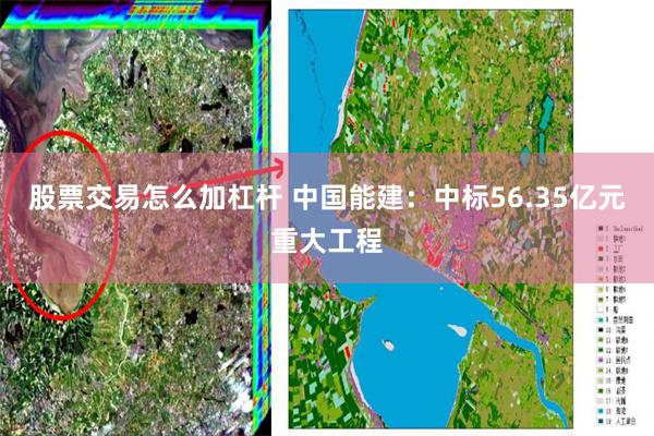 股票交易怎么加杠杆 中国能建：中标56.35亿元重大工程