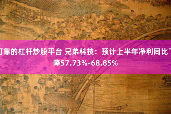 可靠的杠杆炒股平台 兄弟科技：预计上半年净利同比下降57.73%-68.85%