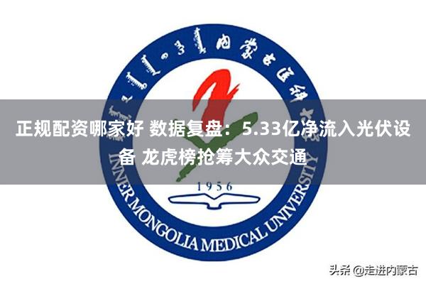 正规配资哪家好 数据复盘：5.33亿净流入光伏设备 龙虎榜抢筹大众交通