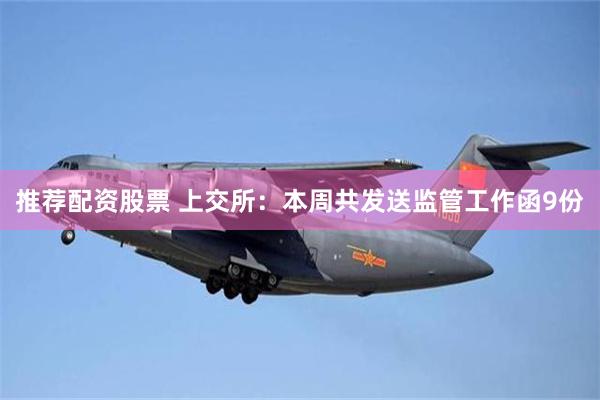 推荐配资股票 上交所：本周共发送监管工作函9份