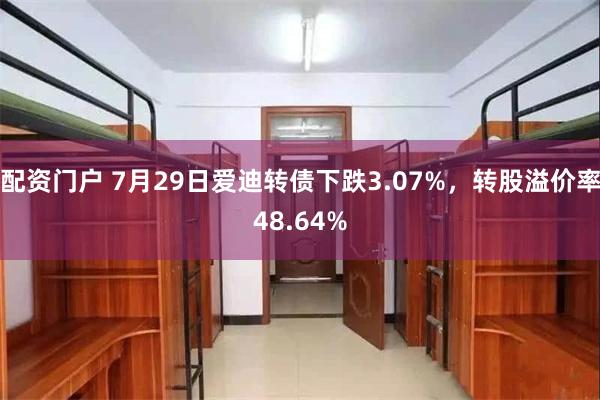 配资门户 7月29日爱迪转债下跌3.07%，转股溢价率48.64%