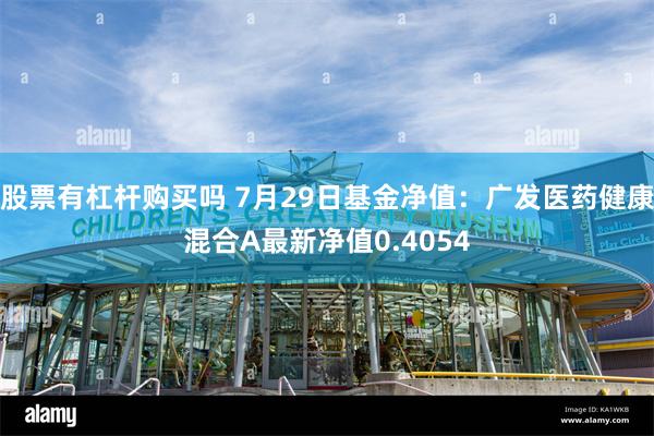 股票有杠杆购买吗 7月29日基金净值：广发医药健康混合A最新净值0.4054