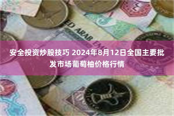 安全投资炒股技巧 2024年8月12日全国主要批发市场葡萄柚价格行情