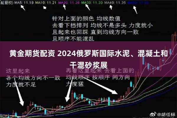 黄金期货配资 2024俄罗斯国际水泥、混凝土和干混砂浆展