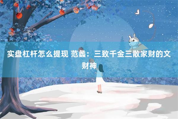 实盘杠杆怎么提现 范蠡：三致千金三散家财的文财神