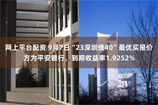 网上平台配资 9月7日“23深圳债40”最优买报价方为平安银行，到期收益率1.9252%