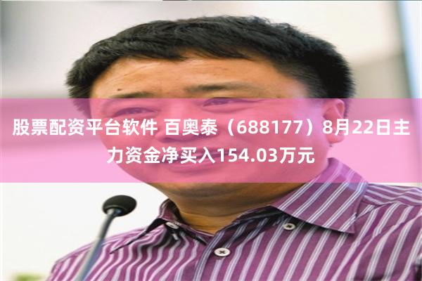 股票配资平台软件 百奥泰（688177）8月22日主力资金净买入154.03万元