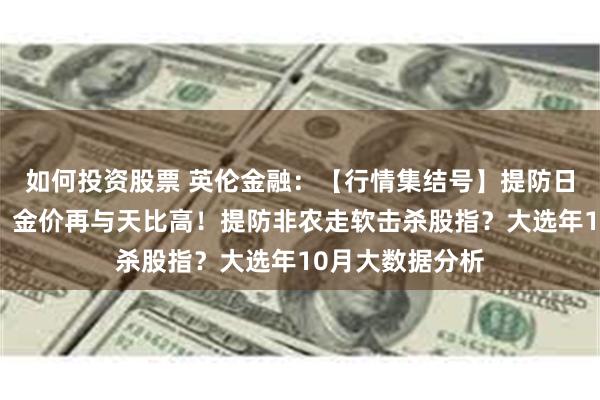 如何投资股票 英伦金融：【行情集结号】提防日圆及油价巨浪！金价再与天比高！提防非农走软击杀股指？大选年10月大数据分析