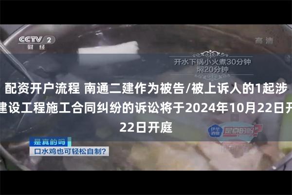 配资开户流程 南通二建作为被告/被上诉人的1起涉及建设工程施工合同纠纷的诉讼将于2024年10月22日开庭