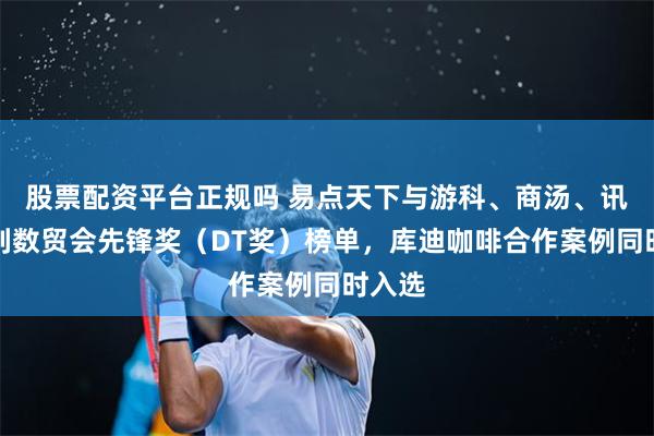 股票配资平台正规吗 易点天下与游科、商汤、讯飞并列数贸会先锋奖（DT奖）榜单，库迪咖啡合作案例同时入选