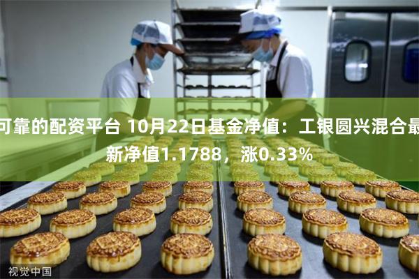 可靠的配资平台 10月22日基金净值：工银圆兴混合最新净值1.1788，涨0.33%