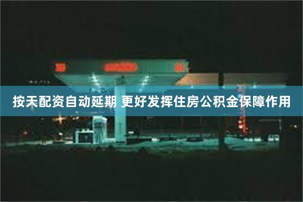 按天配资自动延期 更好发挥住房公积金保障作用