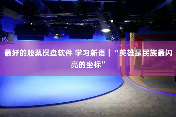 最好的股票操盘软件 学习新语｜“英雄是民族最闪亮的坐标”