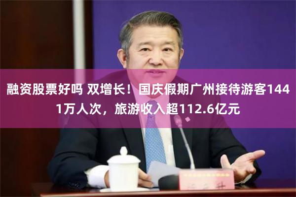 融资股票好吗 双增长！国庆假期广州接待游客1441万人次，旅游收入超112.6亿元