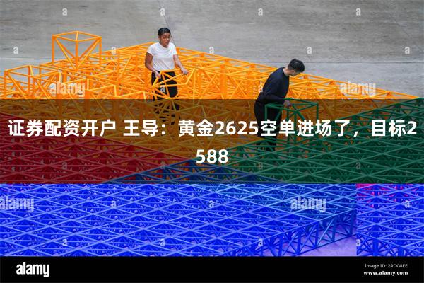 证券配资开户 王导：黄金2625空单进场了，目标2588