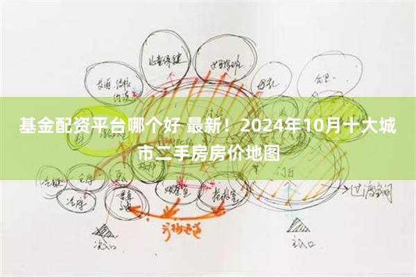 基金配资平台哪个好 最新！2024年10月十大城市二手房房价地图