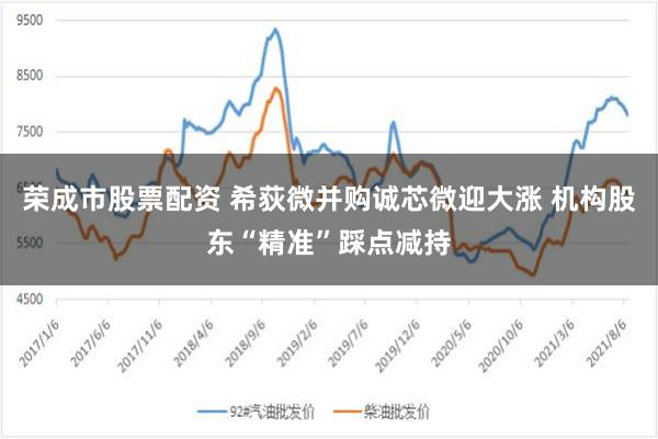 荣成市股票配资 希荻微并购诚芯微迎大涨 机构股东“精准”踩点减持
