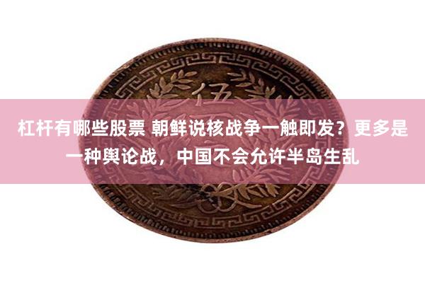 杠杆有哪些股票 朝鲜说核战争一触即发？更多是一种舆论战，中国不会允许半岛生乱