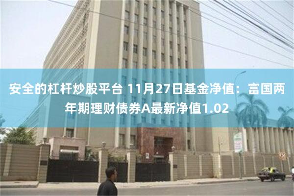 安全的杠杆炒股平台 11月27日基金净值：富国两年期理财债券A最新净值1.02