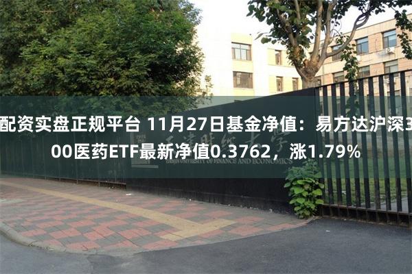 配资实盘正规平台 11月27日基金净值：易方达沪深300医药ETF最新净值0.3762，涨1.79%