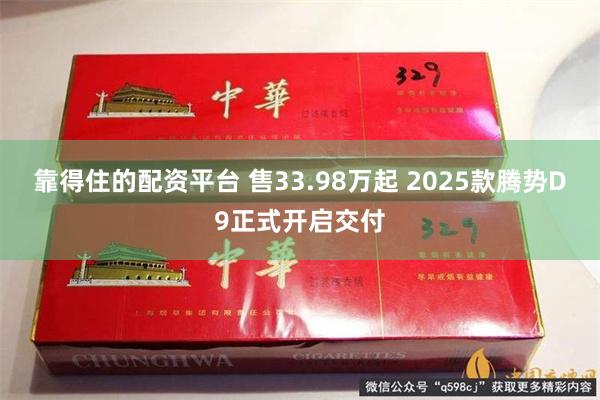 靠得住的配资平台 售33.98万起 2025款腾势D9正式开启交付