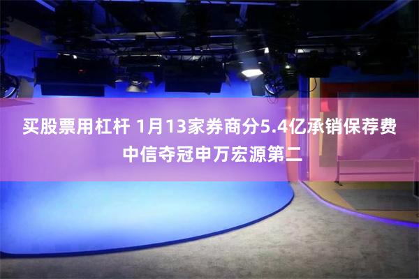 买股票用杠杆 1月13家券商分5.4亿承销保荐费 中信夺冠申万宏源第二