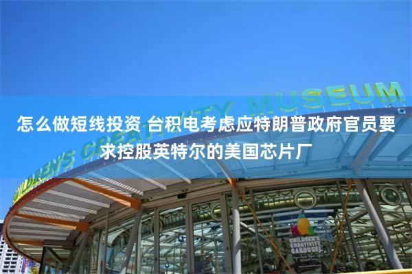 怎么做短线投资 台积电考虑应特朗普政府官员要求控股英特尔的美国芯片厂