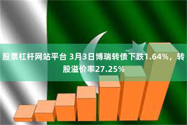 股票杠杆网站平台 3月3日博瑞转债下跌1.64%，转股溢价率27.25%